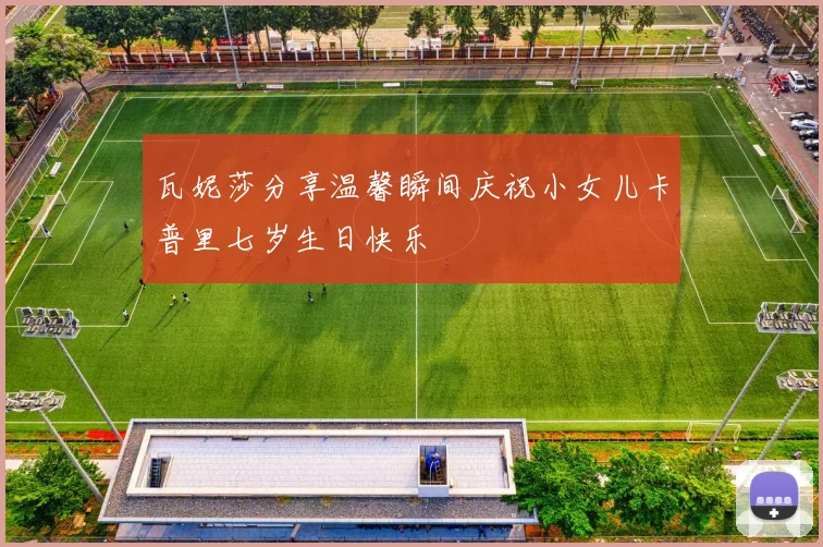 瓦妮莎分享温馨瞬间庆祝小女儿卡普里七岁生日快乐