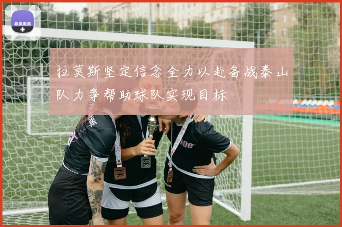 拉莫斯坚定信念全力以赴备战泰山队力争帮助球队实现目标