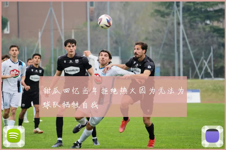甜瓜回忆当年拒绝热火因为无法为球队牺牲自我