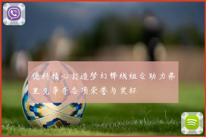 德科精心打造梦幻锋线组合助力弗里克争夺各项荣誉与奖杯