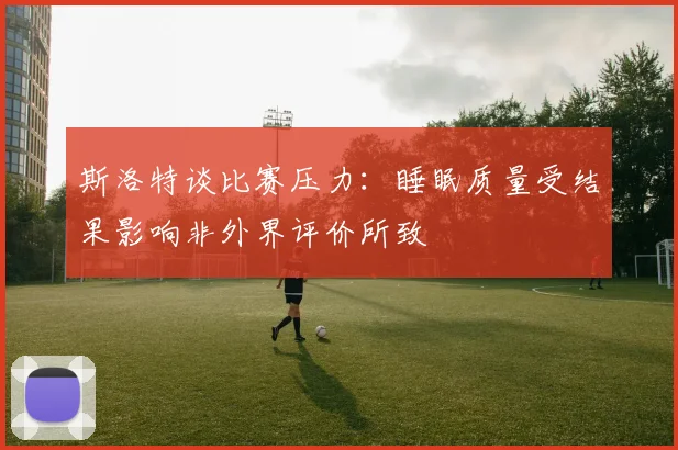 斯洛特谈比赛压力：睡眠质量受结果影响非外界评价所致