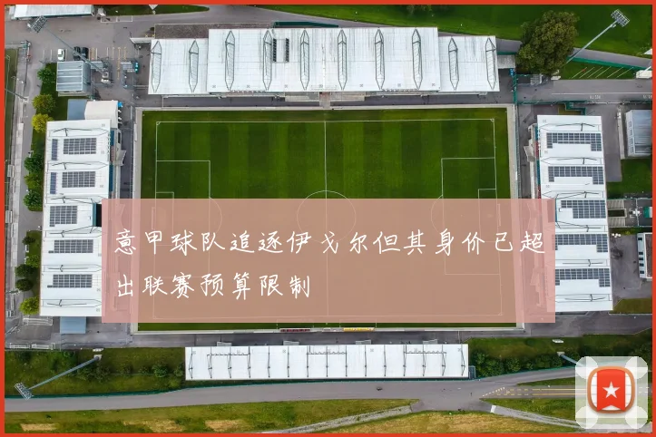 意甲球队追逐伊戈尔但其身价已超出联赛预算限制