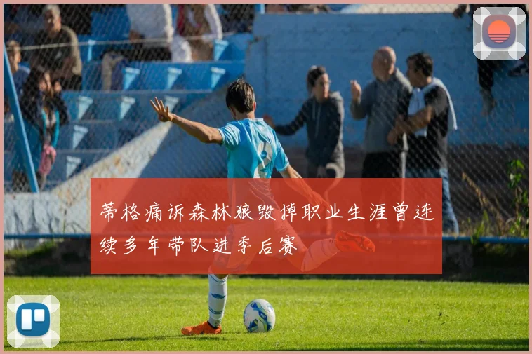 蒂格痛诉森林狼毁掉职业生涯曾连续多年带队进季后赛