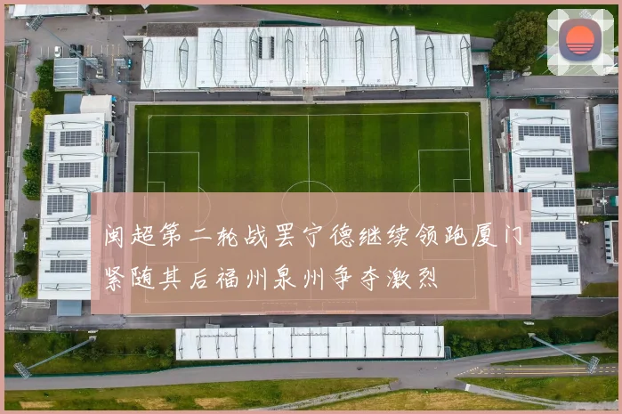 闽超第二轮战罢宁德继续领跑厦门紧随其后福州泉州争夺激烈