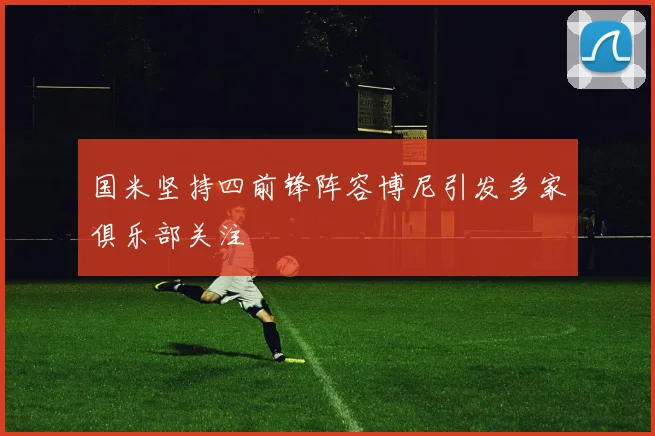 国米坚持四前锋阵容博尼引发多家俱乐部关注