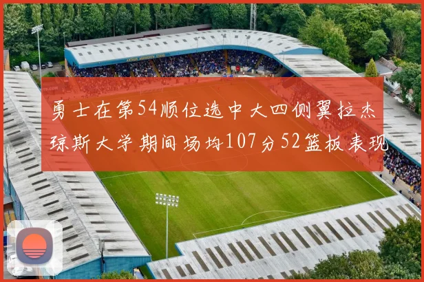勇士在第54顺位选中大四侧翼拉杰琼斯大学期间场均107分52篮板表现出色