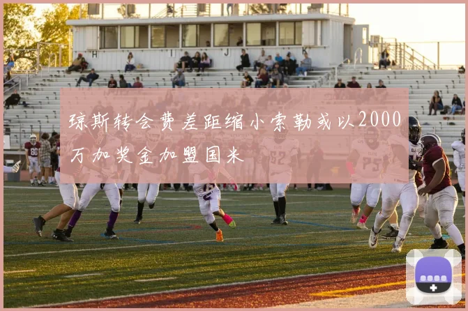 琼斯转会费差距缩小索勒或以2000万加奖金加盟国米